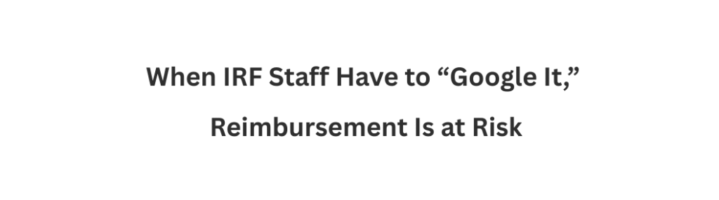 When IRF Staff Have to “Google It,” Reimbursement Is at Risk